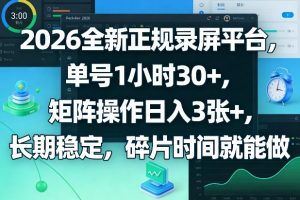 2026全新正规录屏平台，单号1小时30+，矩阵操作日入3张+，长期稳定，碎片时间就能做【揭秘】-柯南聊项目