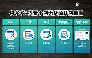 拼多多+抖音小店无货源开店,包括:选品、运营、基础、付费推广、爆款案例等(更新26年3月)-柯南聊项目