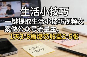 一键提取生活小技巧视频文案做公众号流量主，1天3-5篇爆文收益2-5张-柯南聊项目