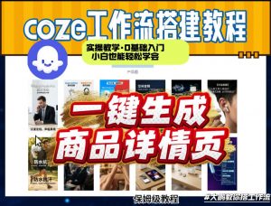 coze扣子智能体一键生成商品详情页，实操教学，0基础入门小白也能轻松学会-柯南聊项目