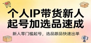 个人IP带货新人起号加选品速成：新人零门槛起号，选品跟品快速出单-柯南聊项目