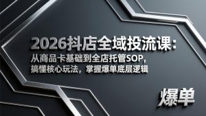 2026抖店全域投流课：从商品卡基础到全店托管SOP，搞懂核心玩法，掌握爆单底层逻辑-柯南聊项目
