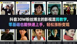 抖音30W粉丝博主的影视混剪教学,零基础也能快速上手,轻松涨粉变现-柯南聊项目