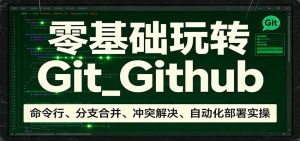 零基础玩转Git_Github：命令行、分支合并、冲突解决、自动化部署实操-柯南聊项目