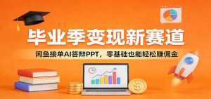 毕业季变现新赛道：闲鱼接单AI答辩PPT，零基础也能轻松赚佣金-柯南聊项目
