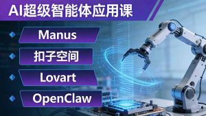 AI超级智能体应用课:Manus+扣子空间+Lovart+OpenClaw,用AI智能体实现自动化复杂任务-柯南聊项目
