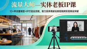 流量大师—实体老板IP课：10+种流量模型+IP打造全流程，助力实体商家玩转短视频实现商业突破-柯南聊项目