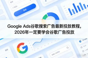 Google Ads谷歌搜索广告最新投放教程，2026年一定要学会谷歌广告投放-柯南聊项目