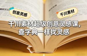 千川素材超级创意灵感课，查字典一样找灵感-柯南聊项目