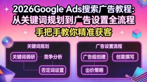 2026Google Ads搜索广告教程：从关键词规划到广告设置全流程，手把手教你精准获客-柯南聊项目