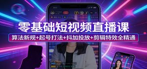 零基础短视频直播课：算法新规+起号打法+抖加投放+剪辑特效全精通-柯南聊项目