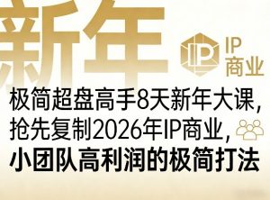 极简超盘高手8天新年大课(26年3月4-13日)，抢先复制2026年IP商业，小团队高利润的极简打法-柯南聊项目