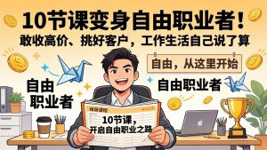 10 节课变身自由职业者！敢收高价、挑好客户，工作生活自己说了算-柯南聊项目