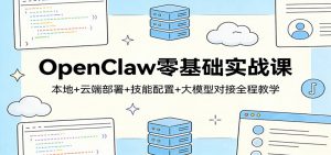 OpenClaw零基础实战课：本地+云端部署+技能配置+大模型对接全程教学-柯南聊项目
