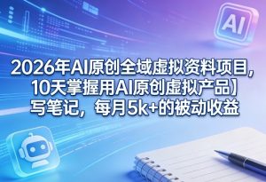 2026年AI原创全域虚拟资料项目，10天掌握用AI原创虚拟产品＋写笔记，每月5k+的被动收益-柯南聊项目