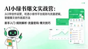 AI 小绿书爆文实战营：从0学创作运营，吃透小绿书平台规则与流量逻辑，掌握爆文创作底层方法-柯南聊项目