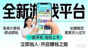 全新平台各类小游戏 一部手机即可操作 小白轻松上手 长期稳定 居家月入过万-柯南聊项目