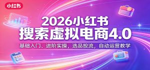 2026小红书搜索虚拟电商4.0:基础入门、进阶实操,选品投流,自动运营教学-柯南聊项目