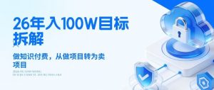 26年年入100W目标拆解:做知识付费,从做项目转为卖项目【揭秘】-柯南聊项目