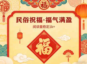 公众号流量主之民俗祝福赛道,选题不愁,结构固定,阅读稳定1w+-柯南聊项目