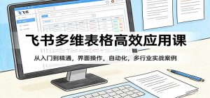 飞书多维表格高效应用课:从入门到精通,界面操作,自动化,多行业实战案例-柯南聊项目