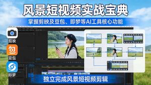 风景短视频实战宝典：掌握剪映及豆包、即梦等AI工具的核心功能，独立完成风景短视频剪辑-柯南聊项目