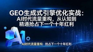 GEO 生成式引擎优化实战：AI时代流量重构，从认知到精通抢占下一个十年红利-柯南聊项目