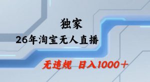 26年最新淘宝无人直播,24小时自动直播,不违规不封号,直播25小时卖17W,可批量矩阵【揭秘】-柯南聊项目