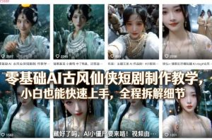 零基础AI古风仙侠短剧制作教学，小白也能快速上手，全程拆解细节-柯南聊项目