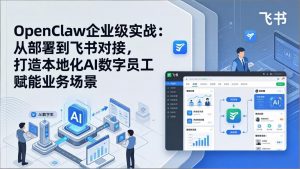 OpenClaw企业级实战:从部署到飞书对接,打造本地化AI数字员工赋能业务场景-柯南聊项目