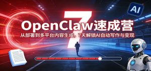 OpenClaw速成营：从部署到多平台内容生成，7天解锁AI自动写作与变现-柯南聊项目