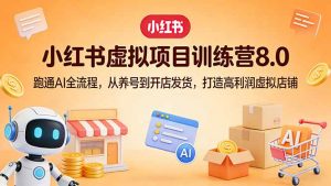 小红书虚拟项目训练营8.0：跑通AI全流程，从养号到开店发货，打造高利润虚拟店铺-柯南聊项目