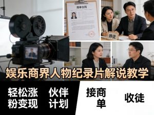 娱乐商界人物纪录片解说教学，轻松涨粉变现，伙伴计划，接商单，收徒等-柯南聊项目