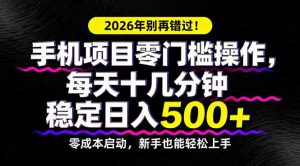 2026年别再错过！手机项目零门槛操作，每天十几分钟稳定日入500+-柯南聊项目