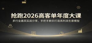 抢跑2026高客单年度大课:多行业嘉宾实战分享,手把手教你打造高利润生意模型-柯南聊项目
