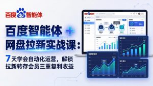百度智能体 + 网盘拉新实战课:7 天学会自动化运营,解锁拉新转存会员三重复利收益-柯南聊项目