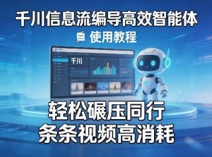 千川信息流编导高效智能体+使用教程，轻松碾压同行，实现条条视频高消耗-柯南聊项目