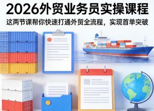 2026外贸业务员实操课程，这两节课帮你快速打通外贸全流程，实现首单突破-柯南聊项目
