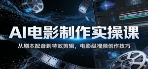 AI电影制作实操课:从剧本配音到特效剪辑,电影级视频创作技巧-柯南聊项目