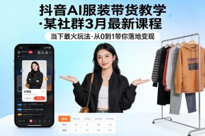 抖音AI服装带货教学，某社群3月最新课程，当下最火玩法，从0到1带你落地变现-柯南聊项目