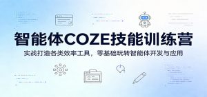智能体COZE技能训练营：实战打造各类效率工具，零基础玩转智能体开发与应用-柯南聊项目