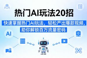 热门AI玩法20招，快速掌握热门AI玩法，轻松产出爆款视频，助你解锁百万流量密码-柯南聊项目