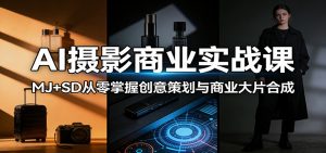 AI摄影商业实战课:MJ+SD从零掌握创意策划与商业大片合成-柯南聊项目