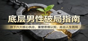 底层男性破局指南：放下六大核心执念，重塑思维认知，走出人生困局-柯南聊项目