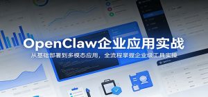 OpenClaw企业应用实战:从基础部署到多模态应用,全流程掌握企业级工具实操-柯南聊项目