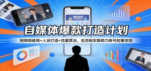 自媒体爆款打造计划：短视频破局+人设打造+流量算法，全流程实操助力账号起量变现-柯南聊项目