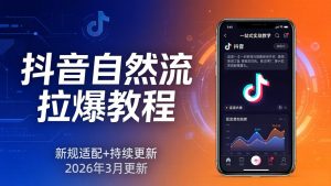 抖音自然流拉爆教程:新规适配+持续更新,话术+投放+起号一站式实战教学(更新26年3月-柯南聊项目