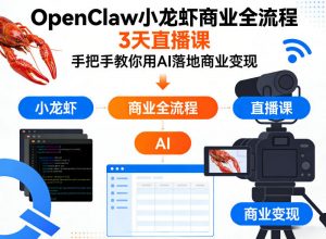 OpenClaw小龙虾商业全流程3天直播课，手把手教你用AI落地商业变现-柯南聊项目