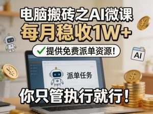 电脑搬砖之AI微课，每月稳收1W+，提供免费派单资源！你只管执行就行-柯南聊项目
