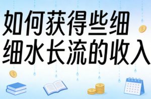 某大V付费文章:如何获得些细水长流的收入-柯南聊项目